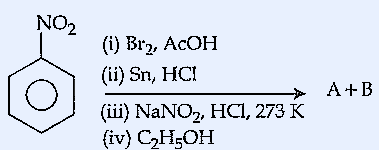 Nitrobenzene undergoes: (i) Br2, AcOH (ii) Sn, HCl (iii) NaNO2, HCl, 273 K (iv) C2H5OH to give A + B