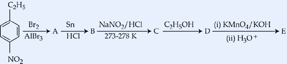 Reaction scheme: para-nitroethylbenzene (benzene ring with -C_2H_5 at C1 and -NO_2 at C4) treated successively with (i) Br_2/AlBr_3 to give A, (ii) Sn/HCl to give B, (iii) NaNO_2/HCl at 273-278 K to give C, (iv) C_2H_5OH to give D, (v) (i) KMnO_4/KOH and then (ii) H_3O^+ to give E.