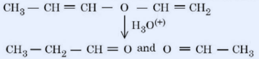 Acid-catalysed hydrolysis of the unsaturated ether CH3-CH=CH-O-CH=CH2 with H3O+ gives CH3-CH2-CH=O and O=CH-CH3